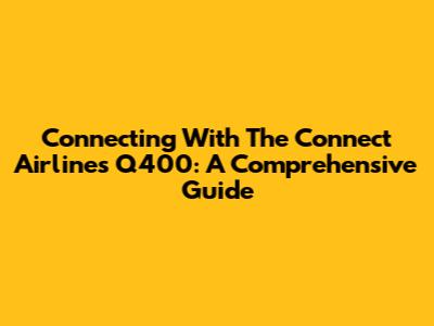 Connecting With The Connect Airlines Q400: A Comprehensive Guide