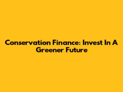 Conservation Finance: Invest In A Greener Future