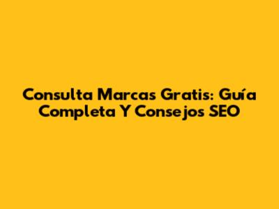 Consulta Marcas Gratis: Guía Completa Y Consejos SEO