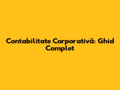 Contabilitate Corporativă: Ghid Complet