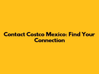 Contact Costco Mexico: Find Your Connection