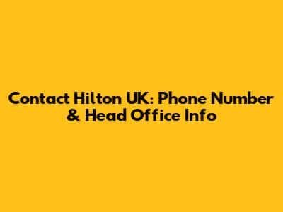 Contact Hilton UK: Phone Number & Head Office Info