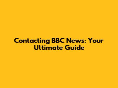 Contacting BBC News: Your Ultimate Guide