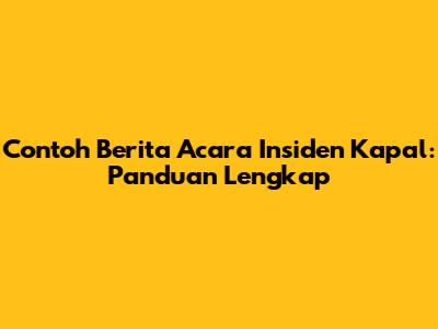 Contoh Berita Acara Insiden Kapal: Panduan Lengkap