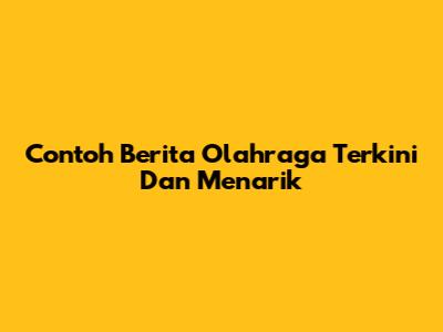 Contoh Berita Olahraga Terkini Dan Menarik