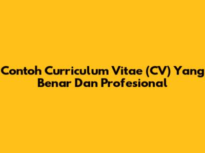 Contoh Curriculum Vitae (CV) Yang Benar Dan Profesional