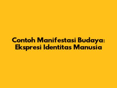 Contoh Manifestasi Budaya: Ekspresi Identitas Manusia