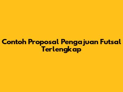 Contoh Proposal Pengajuan Futsal Terlengkap