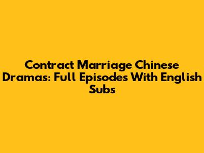 Contract Marriage Chinese Dramas: Full Episodes With English Subs