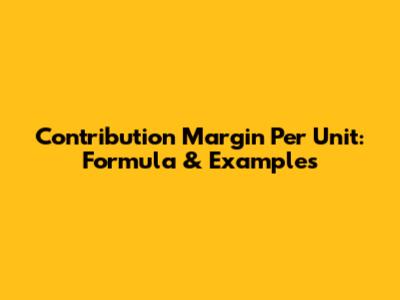 Contribution Margin Per Unit: Formula & Examples