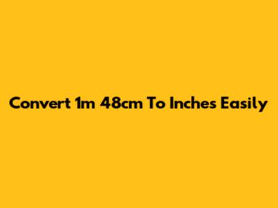 Convert 1m 48cm To Inches Easily