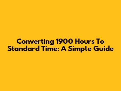 Converting 1900 Hours To Standard Time: A Simple Guide