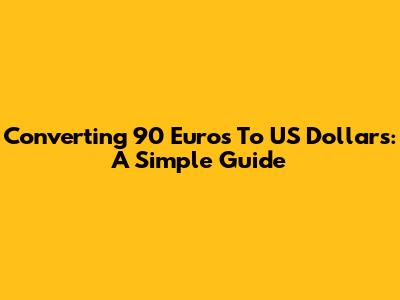 Converting 90 Euros To US Dollars: A Simple Guide