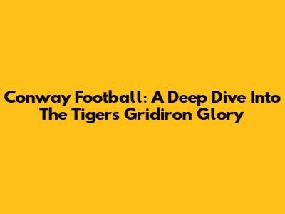 Conway Football: A Deep Dive Into The Tigers' Gridiron Glory