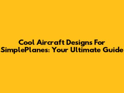 Cool Aircraft Designs For SimplePlanes: Your Ultimate Guide
