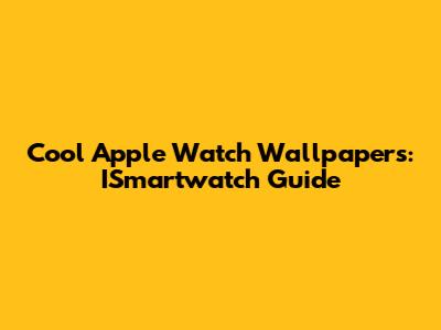 Cool Apple Watch Wallpapers: ISmartwatch Guide