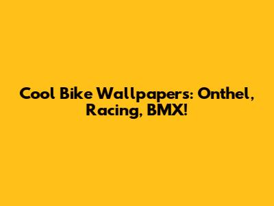 Cool Bike Wallpapers: Onthel, Racing, BMX!