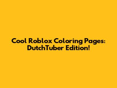 Cool Roblox Coloring Pages: DutchTuber Edition!