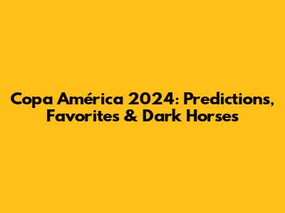 Copa América 2024: Predictions, Favorites & Dark Horses