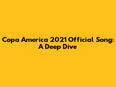 Copa America 2021 Official Song: A Deep Dive