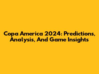 Copa America 2024: Predictions, Analysis, And Game Insights
