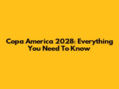 Copa America 2028: Everything You Need To Know