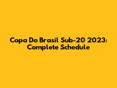 Copa Do Brasil Sub-20 2023: Complete Schedule