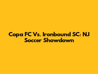 Copa FC Vs. Ironbound SC: NJ Soccer Showdown