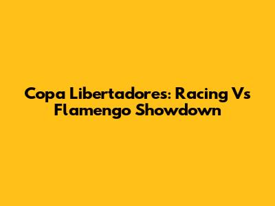 Copa Libertadores: Racing Vs Flamengo Showdown