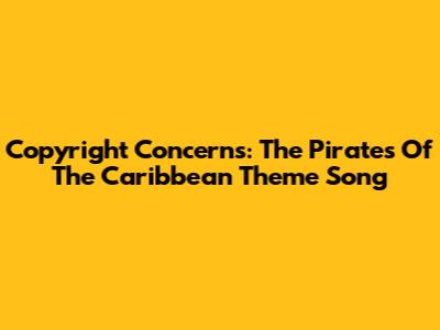 Copyright Concerns: The Pirates Of The Caribbean Theme Song