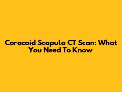 Coracoid Scapula CT Scan: What You Need To Know