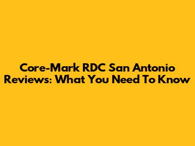 Core-Mark RDC San Antonio Reviews: What You Need To Know