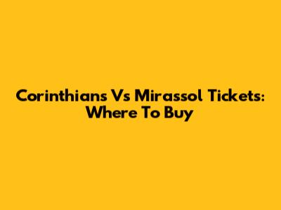 Corinthians Vs Mirassol Tickets: Where To Buy