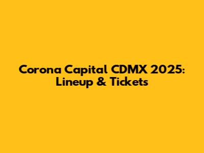 Corona Capital CDMX 2025: Lineup & Tickets