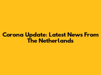 Corona Update: Latest News From The Netherlands