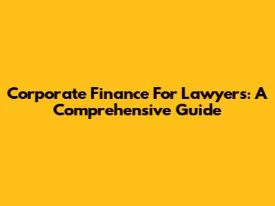Corporate Finance For Lawyers: A Comprehensive Guide