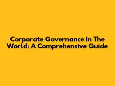Corporate Governance In The World: A Comprehensive Guide