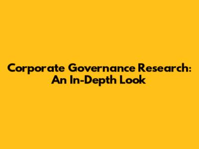 Corporate Governance Research: An In-Depth Look