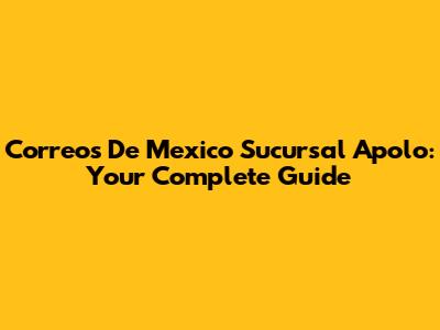 Correos De Mexico Sucursal Apolo: Your Complete Guide