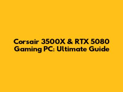 Corsair 3500X & RTX 5080 Gaming PC: Ultimate Guide