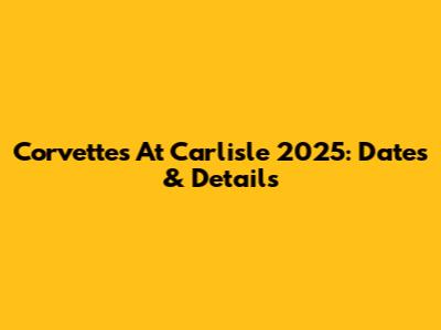 Corvettes At Carlisle 2025: Dates & Details