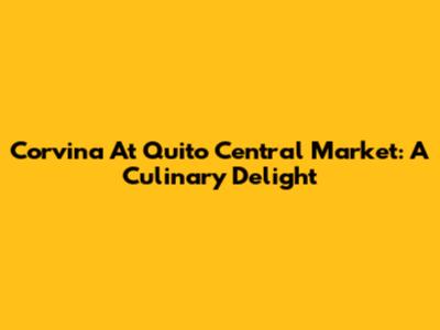 Corvina At Quito Central Market: A Culinary Delight
