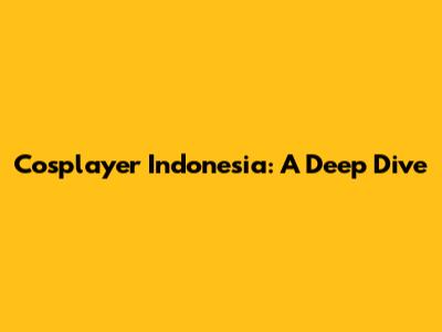 Cosplayer Indonesia: A Deep Dive