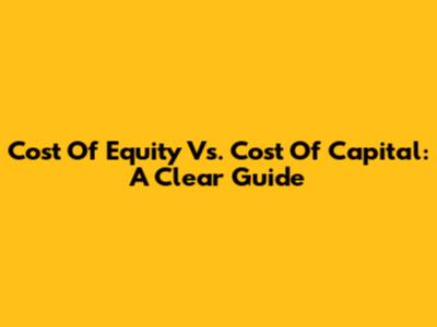 Cost Of Equity Vs. Cost Of Capital: A Clear Guide