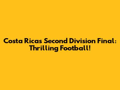 Costa Rica's Second Division Final: Thrilling Football!
