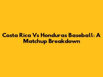 Costa Rica Vs Honduras Baseball: A Matchup Breakdown