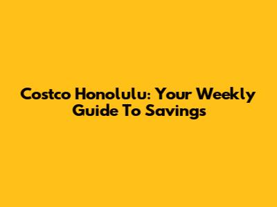 Costco Honolulu: Your Weekly Guide To Savings