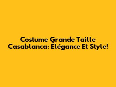 Costume Grande Taille Casablanca: Élégance Et Style!