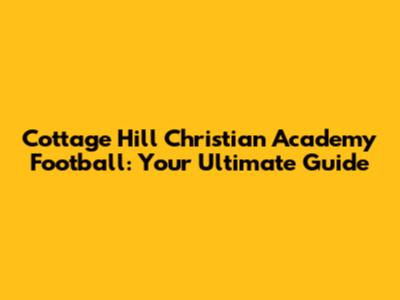 Cottage Hill Christian Academy Football: Your Ultimate Guide