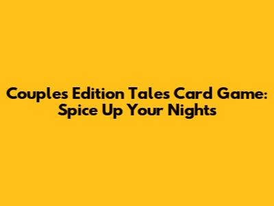 Couples Edition Tales Card Game: Spice Up Your Nights